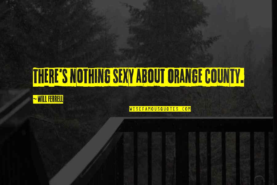 Ultra Runner Quotes By Will Ferrell: There's nothing sexy about Orange County. Ultra Runner Quotes By Will Ferrell: There's nothing sexy about Orange County.