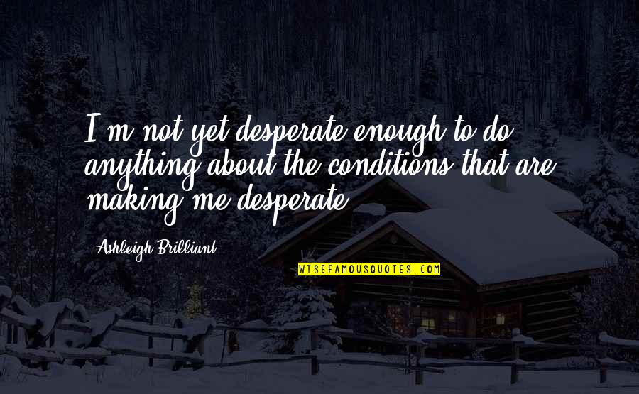 Ultra Running Motivational Quotes By Ashleigh Brilliant: I'm not yet desperate enough to do anything