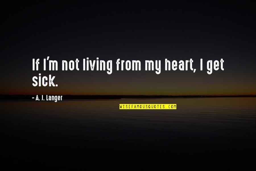 Ultra Short Quotes By A. J. Langer: If I'm not living from my heart, I Ultra Short Quotes By A. J. Langer: If I'm not living from my heart, I
