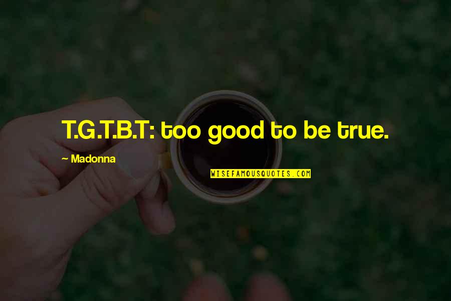 Ultra Tune Quotes By Madonna: T.G.T.B.T: too good to be true.