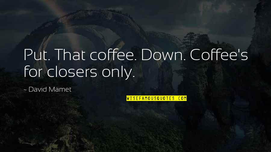 Ultracrepidarian Synonym Quotes By David Mamet: Put. That coffee. Down. Coffee's for closers only. Ultracrepidarian Synonym Quotes By David Mamet: Put. That coffee. Down. Coffee's for closers only.