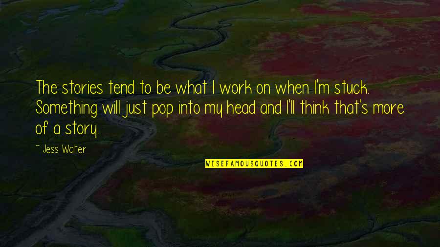 Ultracrepidarian Synonym Quotes By Jess Walter: The stories tend to be what I work Ultracrepidarian Synonym Quotes By Jess Walter: The stories tend to be what I work