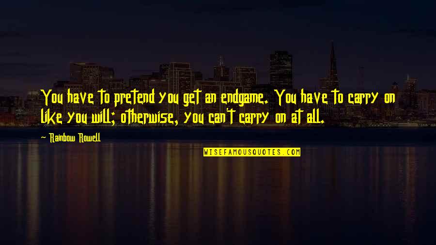 Ultracrepidarian Synonym Quotes By Rainbow Rowell: You have to pretend you get an endgame. Ultracrepidarian Synonym Quotes By Rainbow Rowell: You have to pretend you get an endgame.