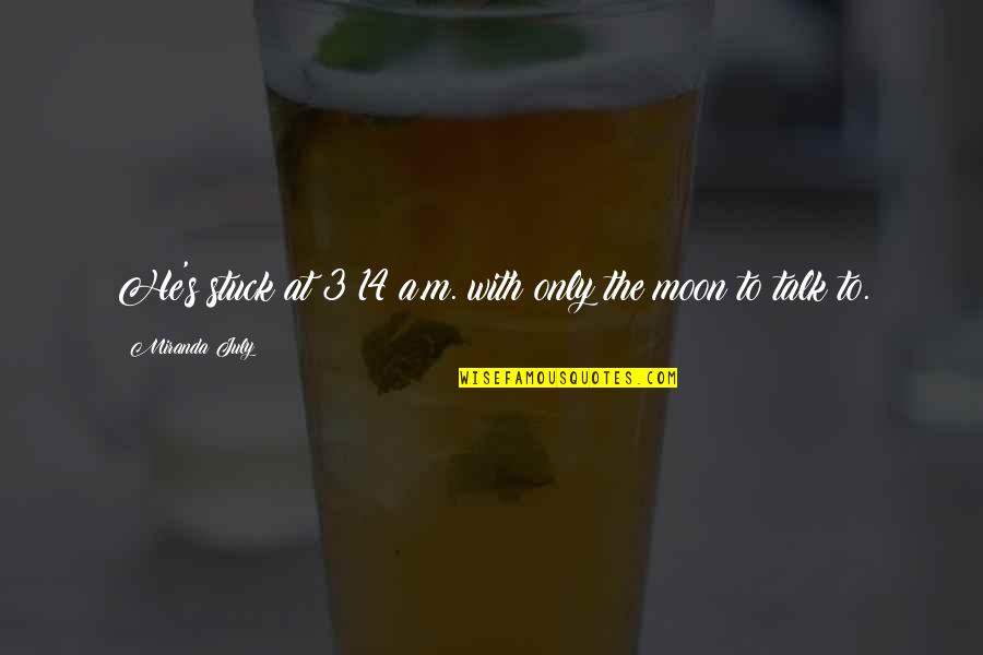 Ultrajados Quotes By Miranda July: He's stuck at 3:14 a.m. with only the