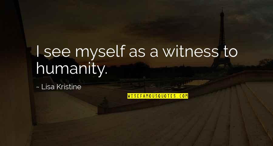 Ultrajante Significado Quotes By Lisa Kristine: I see myself as a witness to humanity. Ultrajante Significado Quotes By Lisa Kristine: I see myself as a witness to humanity.