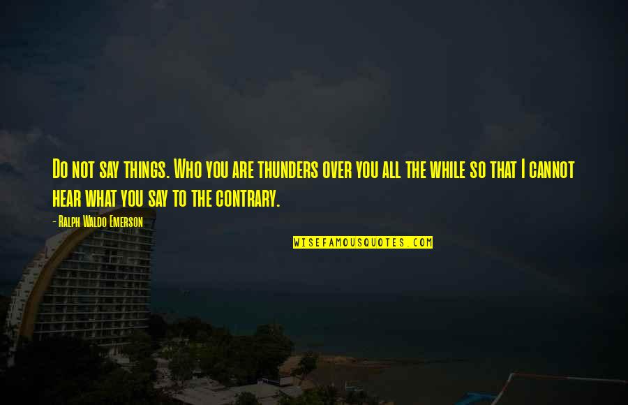 Ultrajet Quotes By Ralph Waldo Emerson: Do not say things. Who you are thunders Ultrajet Quotes By Ralph Waldo Emerson: Do not say things. Who you are thunders