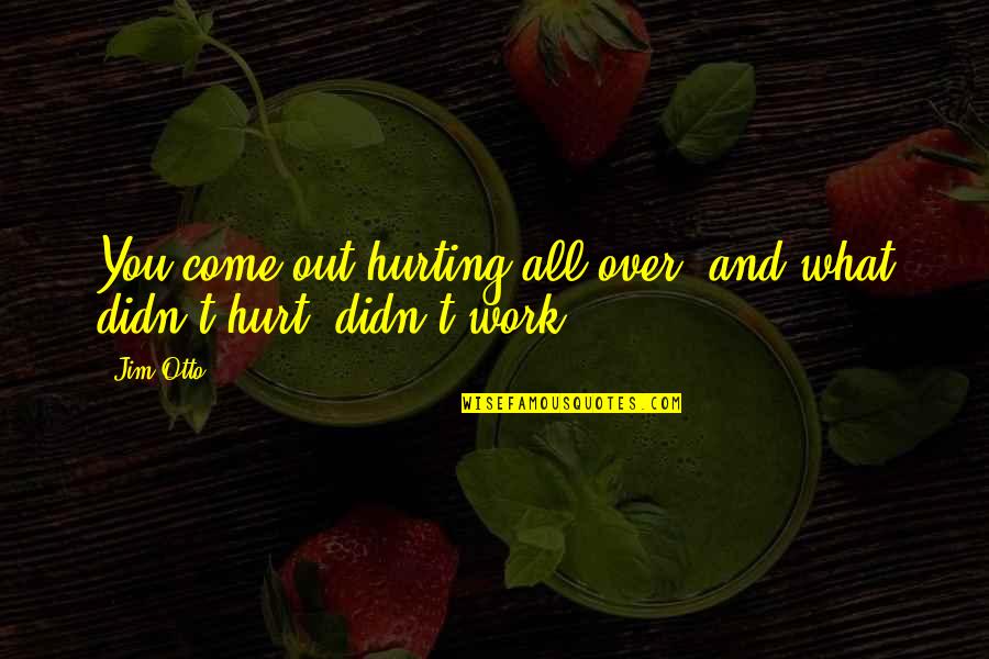 Ultramontane Def Quotes By Jim Otto: You come out hurting all over, and what