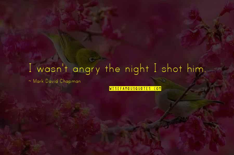 Ultrarunning Hurt Quotes By Mark David Chapman: I wasn't angry the night I shot him. Ultrarunning Hurt Quotes By Mark David Chapman: I wasn't angry the night I shot him.