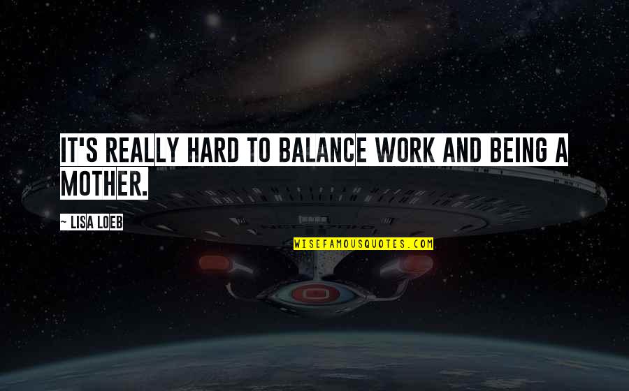 Ultrasonographer School Quotes By Lisa Loeb: It's really hard to balance work and being
