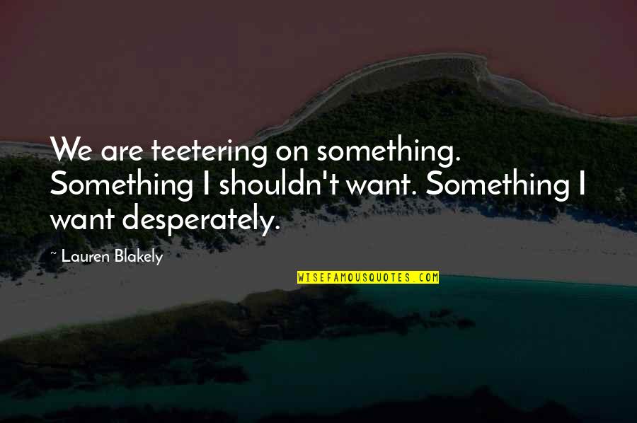 Ulucanlar Quotes By Lauren Blakely: We are teetering on something. Something I shouldn't Ulucanlar Quotes By Lauren Blakely: We are teetering on something. Something I shouldn't
