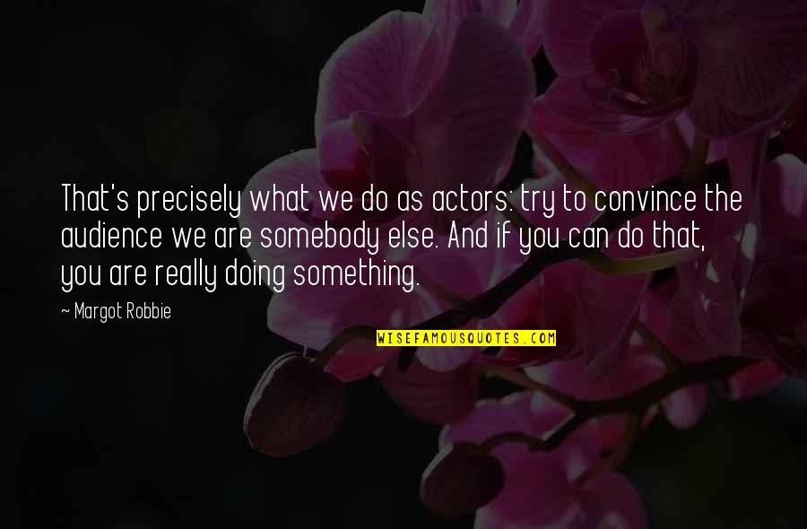 Ulugbek Quotes By Margot Robbie: That's precisely what we do as actors: try