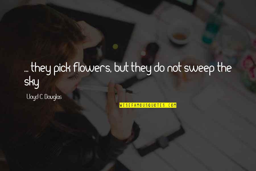 Uluinakau Quotes By Lloyd C. Douglas: ... they pick flowers, but they do not