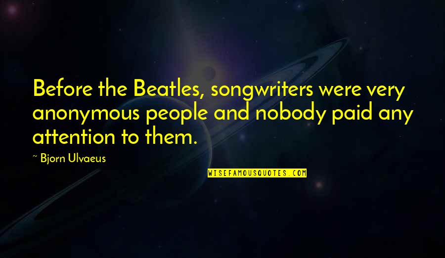 Ulvaeus Bjorn Quotes By Bjorn Ulvaeus: Before the Beatles, songwriters were very anonymous people