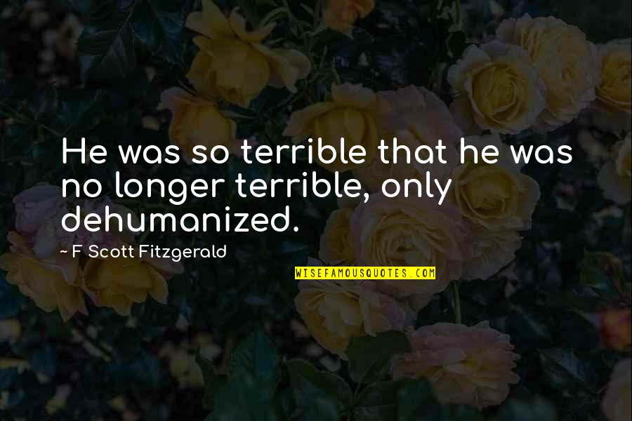 Ulvin Hf Quotes By F Scott Fitzgerald: He was so terrible that he was no Ulvin Hf Quotes By F Scott Fitzgerald: He was so terrible that he was no