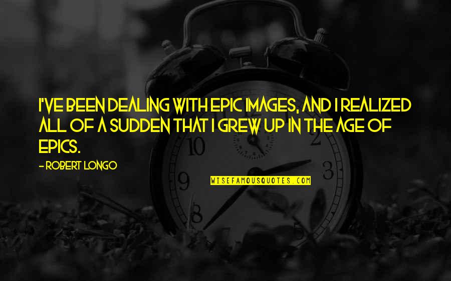 Ulviyye Quotes By Robert Longo: I've been dealing with epic images, and I