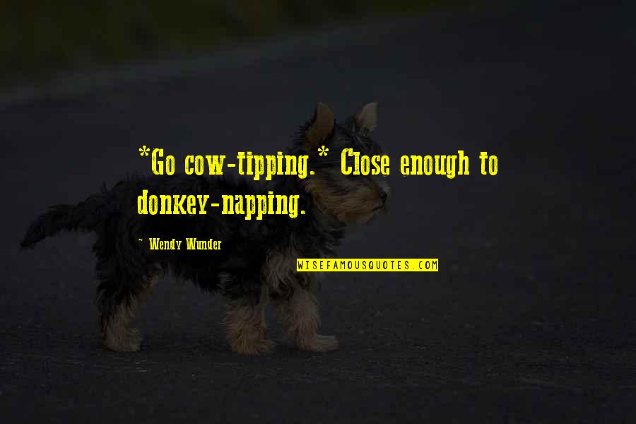 Ulviyye Quotes By Wendy Wunder: *Go cow-tipping.* Close enough to donkey-napping.