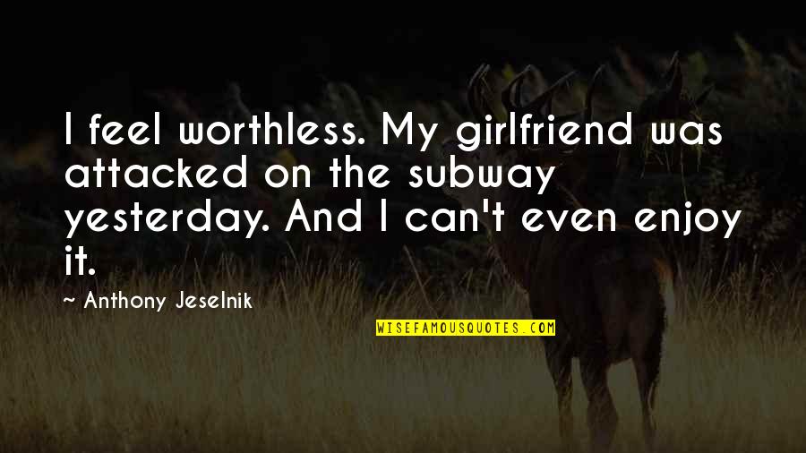 Ulyssa Quotes By Anthony Jeselnik: I feel worthless. My girlfriend was attacked on