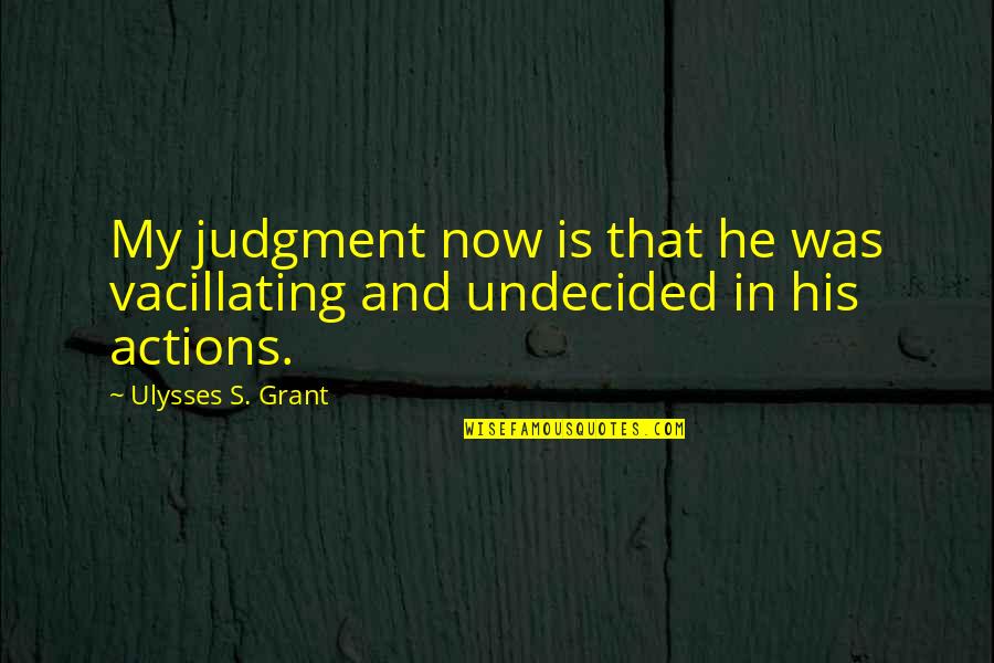 Ulysses Grant Quotes By Ulysses S. Grant: My judgment now is that he was vacillating