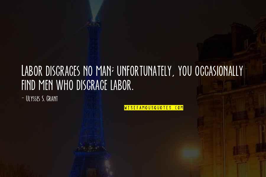 Ulysses Grant Quotes By Ulysses S. Grant: Labor disgraces no man; unfortunately, you occasionally find
