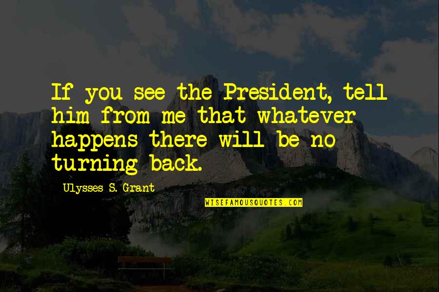 Ulysses Grant Quotes By Ulysses S. Grant: If you see the President, tell him from