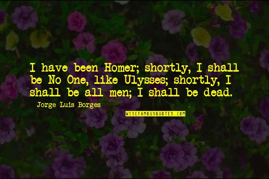 Ulysses Homer Quotes By Jorge Luis Borges: I have been Homer; shortly, I shall be Ulysses Homer Quotes By Jorge Luis Borges: I have been Homer; shortly, I shall be