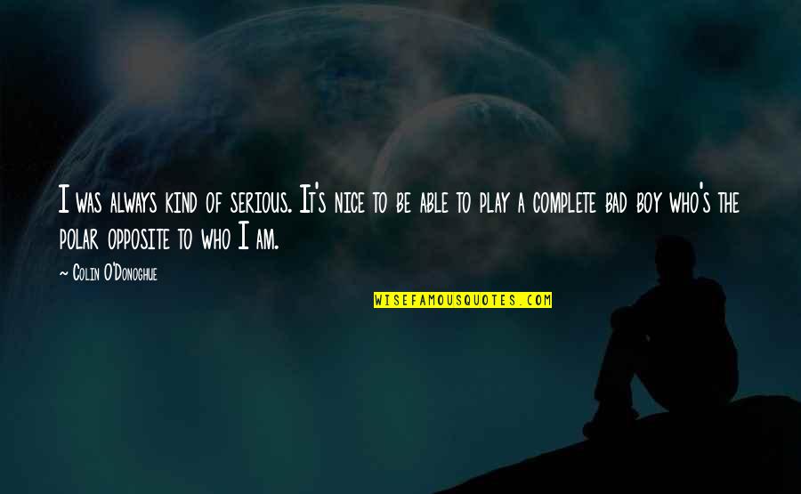 Ulysses Novel Quotes By Colin O'Donoghue: I was always kind of serious. It's nice Ulysses Novel Quotes By Colin O'Donoghue: I was always kind of serious. It's nice