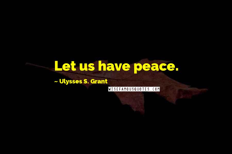Ulysses S. Grant quotes: Let us have peace.