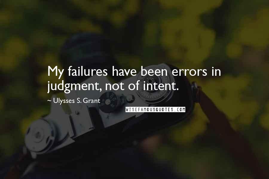 Ulysses S. Grant quotes: My failures have been errors in judgment, not of intent.