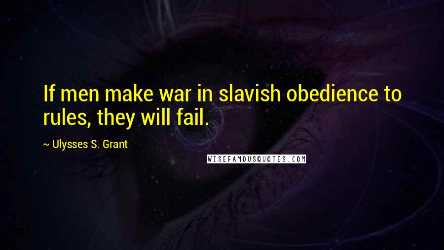 Ulysses S. Grant quotes: If men make war in slavish obedience to rules, they will fail.
