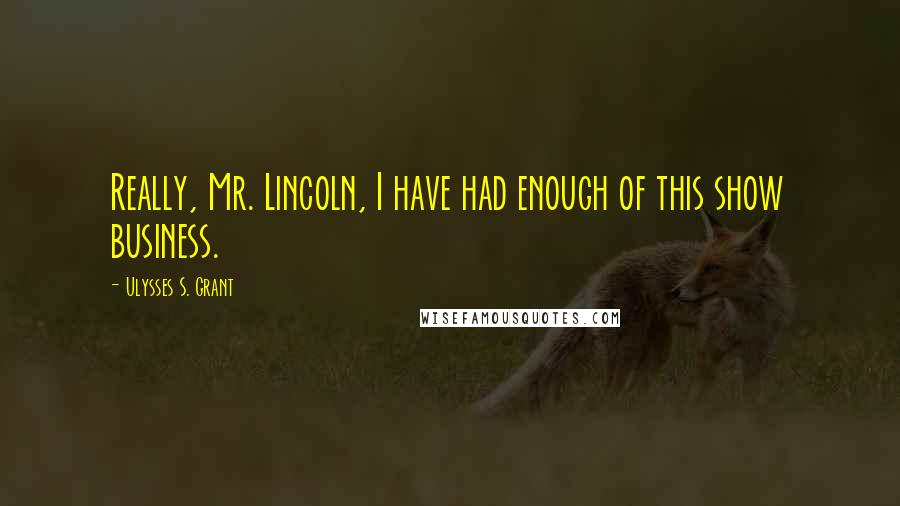 Ulysses S. Grant quotes: Really, Mr. Lincoln, I have had enough of this show business.
