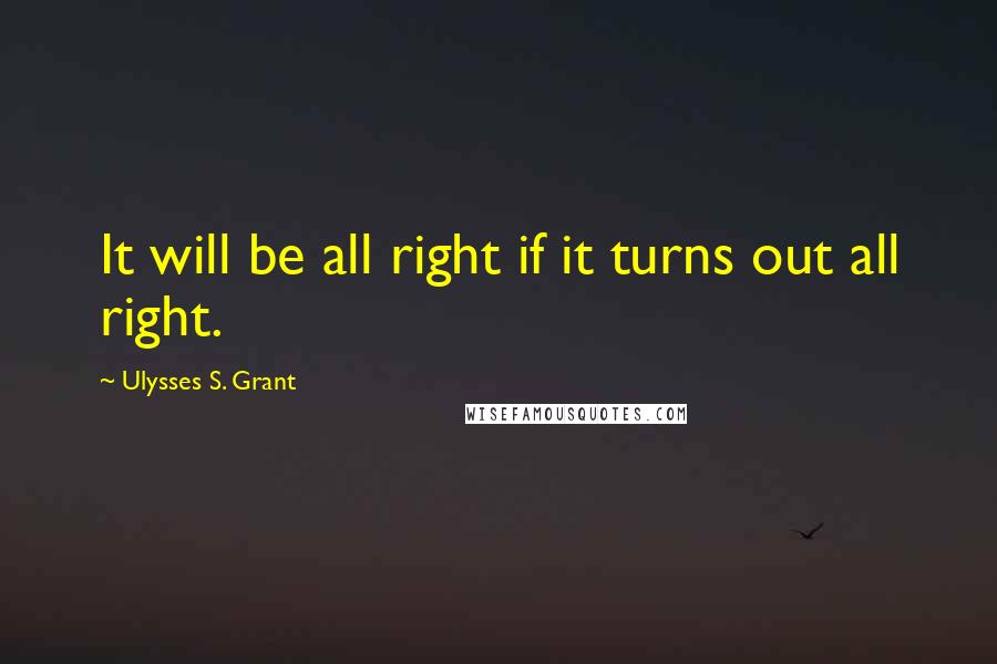 Ulysses S. Grant quotes: It will be all right if it turns out all right.