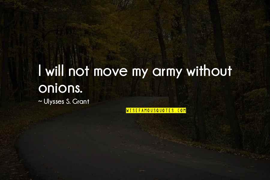 Ulysses S Grant Quotes By Ulysses S. Grant: I will not move my army without onions. Ulysses S Grant Quotes By Ulysses S. Grant: I will not move my army without onions.
