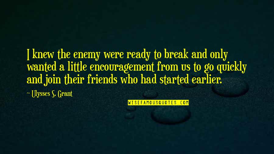 Ulysses S Grant's Quotes By Ulysses S. Grant: I knew the enemy were ready to break Ulysses S Grant's Quotes By Ulysses S. Grant: I knew the enemy were ready to break