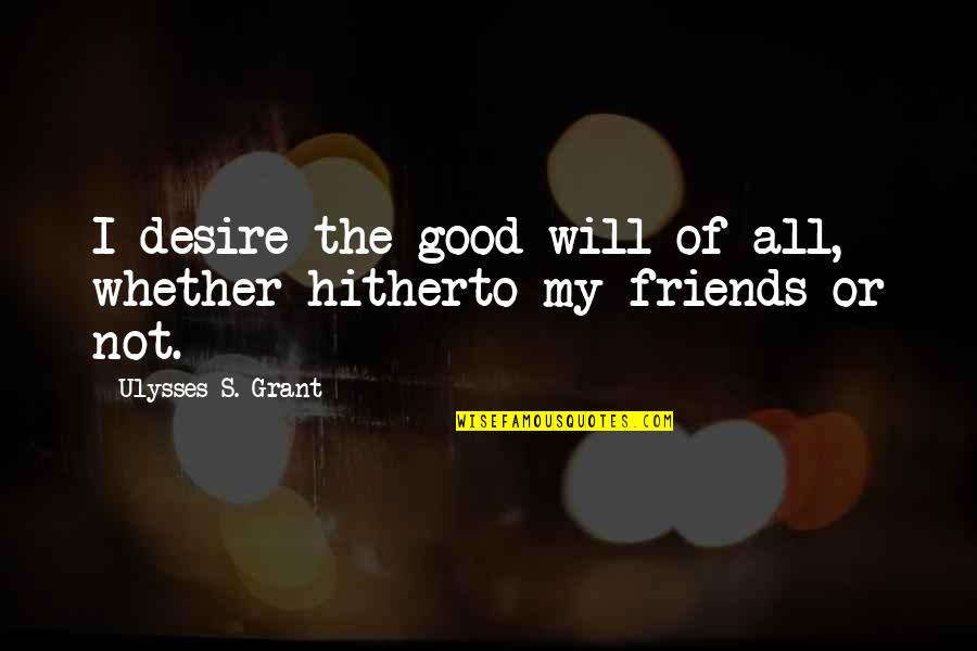 Ulysses S Grant's Quotes By Ulysses S. Grant: I desire the good-will of all, whether hitherto Ulysses S Grant's Quotes By Ulysses S. Grant: I desire the good-will of all, whether hitherto
