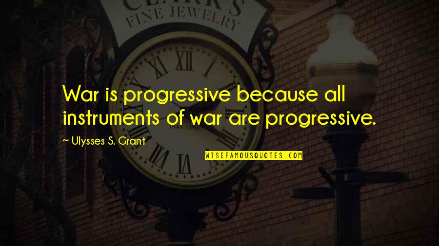 Ulysses S Grant's Quotes By Ulysses S. Grant: War is progressive because all instruments of war Ulysses S Grant's Quotes By Ulysses S. Grant: War is progressive because all instruments of war