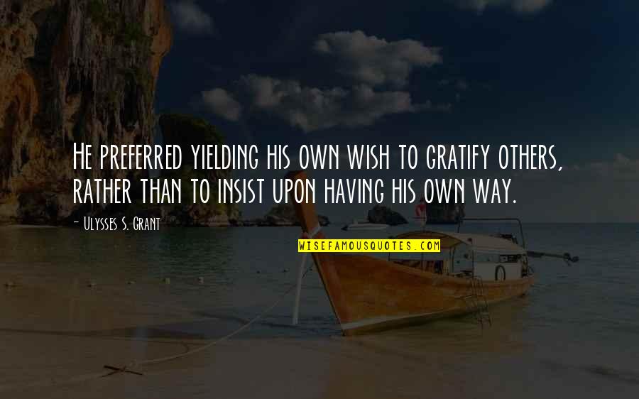 Ulysses S Grant's Quotes By Ulysses S. Grant: He preferred yielding his own wish to gratify Ulysses S Grant's Quotes By Ulysses S. Grant: He preferred yielding his own wish to gratify