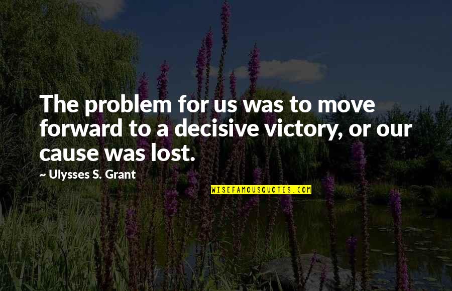Ulysses S Grant's Quotes By Ulysses S. Grant: The problem for us was to move forward Ulysses S Grant's Quotes By Ulysses S. Grant: The problem for us was to move forward