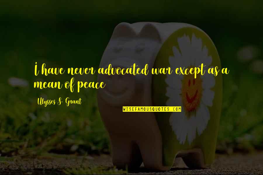 Ulysses S Grant's Quotes By Ulysses S. Grant: I have never advocated war except as a Ulysses S Grant's Quotes By Ulysses S. Grant: I have never advocated war except as a