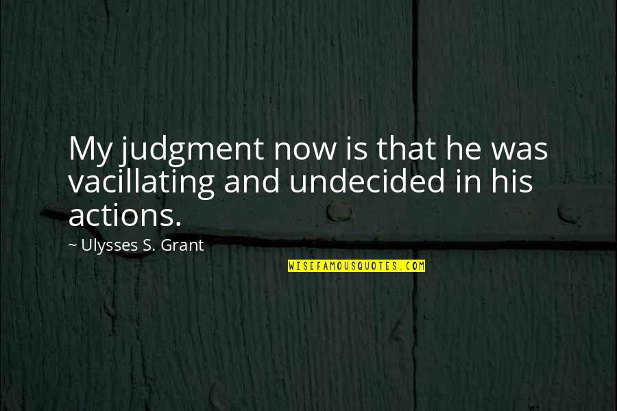 Ulysses S Grant's Quotes By Ulysses S. Grant: My judgment now is that he was vacillating