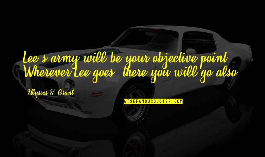 Ulysses S Grant's Quotes By Ulysses S. Grant: Lee's army will be your objective point. Wherever Ulysses S Grant's Quotes By Ulysses S. Grant: Lee's army will be your objective point. Wherever