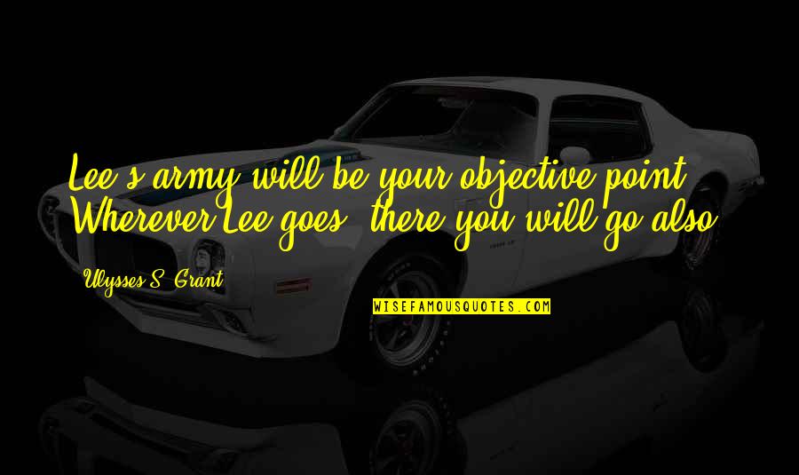 Ulysses S Grant's Quotes By Ulysses S. Grant: Lee's army will be your objective point. Wherever