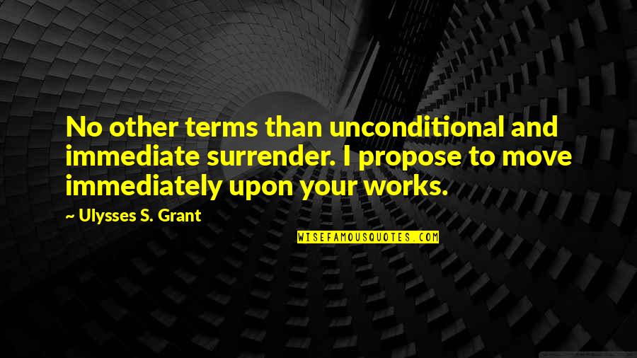 Ulysses S Grant's Quotes By Ulysses S. Grant: No other terms than unconditional and immediate surrender. Ulysses S Grant's Quotes By Ulysses S. Grant: No other terms than unconditional and immediate surrender.