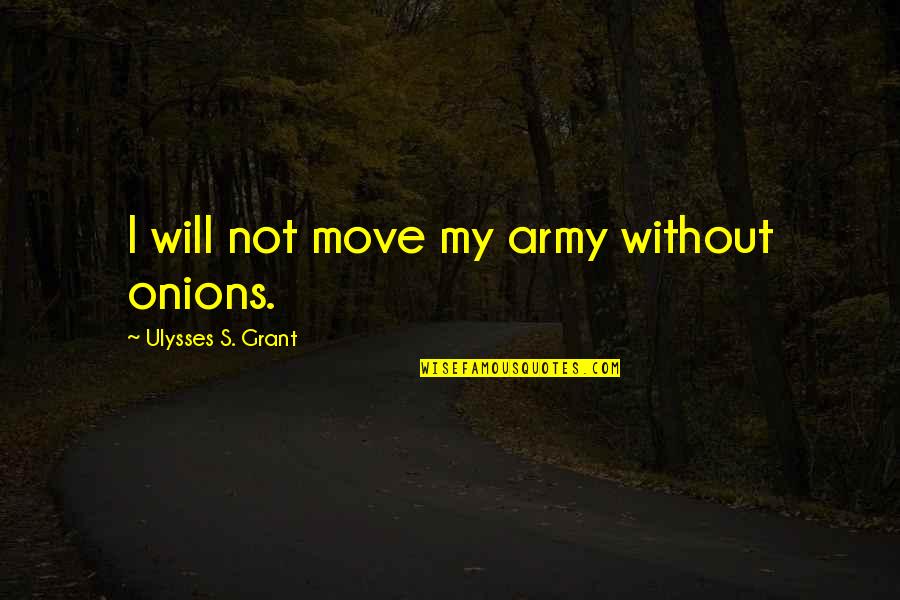 Ulysses S Grant's Quotes By Ulysses S. Grant: I will not move my army without onions.