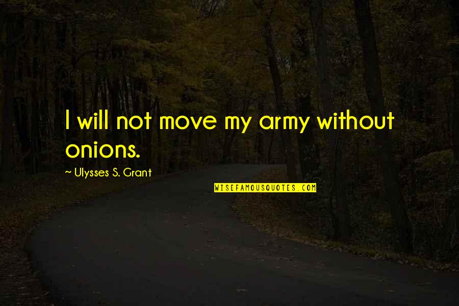 Ulysses S Grant's Quotes By Ulysses S. Grant: I will not move my army without onions. Ulysses S Grant's Quotes By Ulysses S. Grant: I will not move my army without onions.