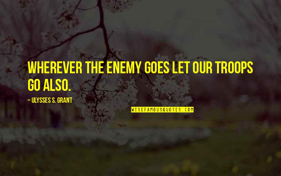 Ulysses S Grant's Quotes By Ulysses S. Grant: Wherever the enemy goes let our troops go Ulysses S Grant's Quotes By Ulysses S. Grant: Wherever the enemy goes let our troops go