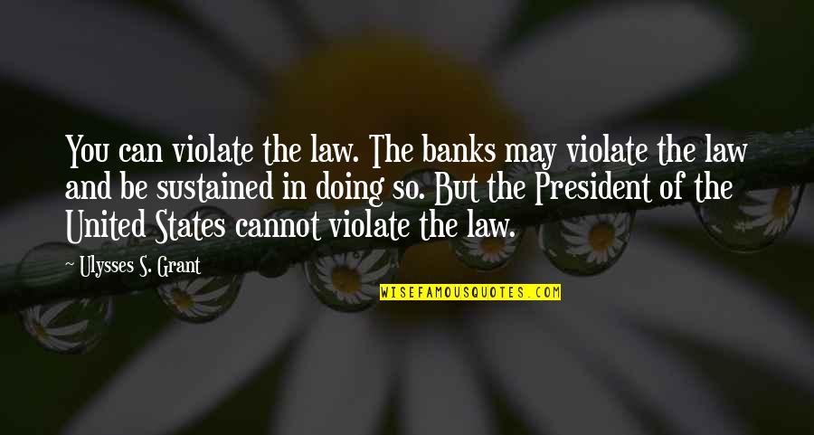 Ulysses S Grant's Quotes By Ulysses S. Grant: You can violate the law. The banks may Ulysses S Grant's Quotes By Ulysses S. Grant: You can violate the law. The banks may