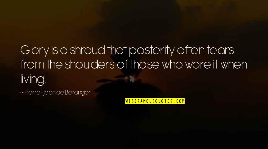 Ulyssess S Grant Quotes By Pierre-Jean De Beranger: Glory is a shroud that posterity often tears Ulyssess S Grant Quotes By Pierre-Jean De Beranger: Glory is a shroud that posterity often tears