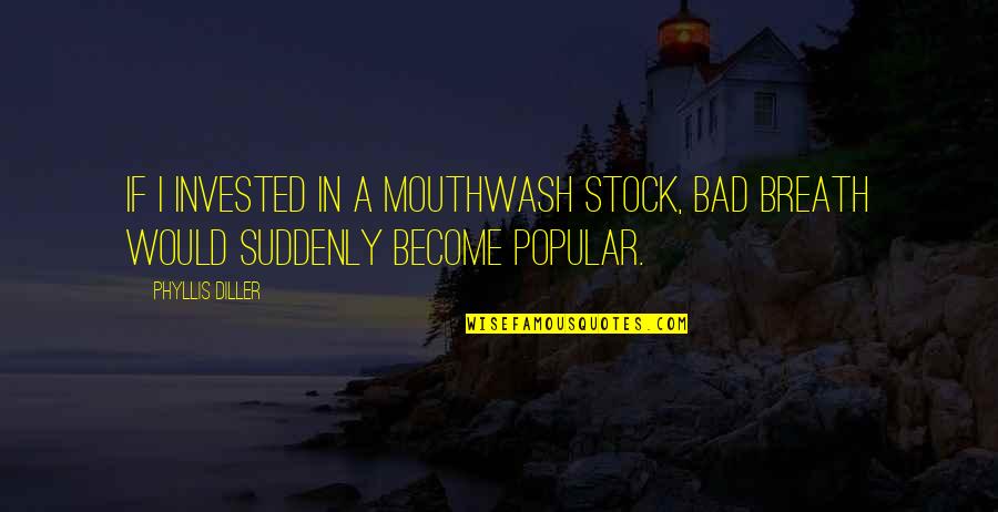 Um Happy Quotes By Phyllis Diller: If I invested in a mouthwash stock, bad