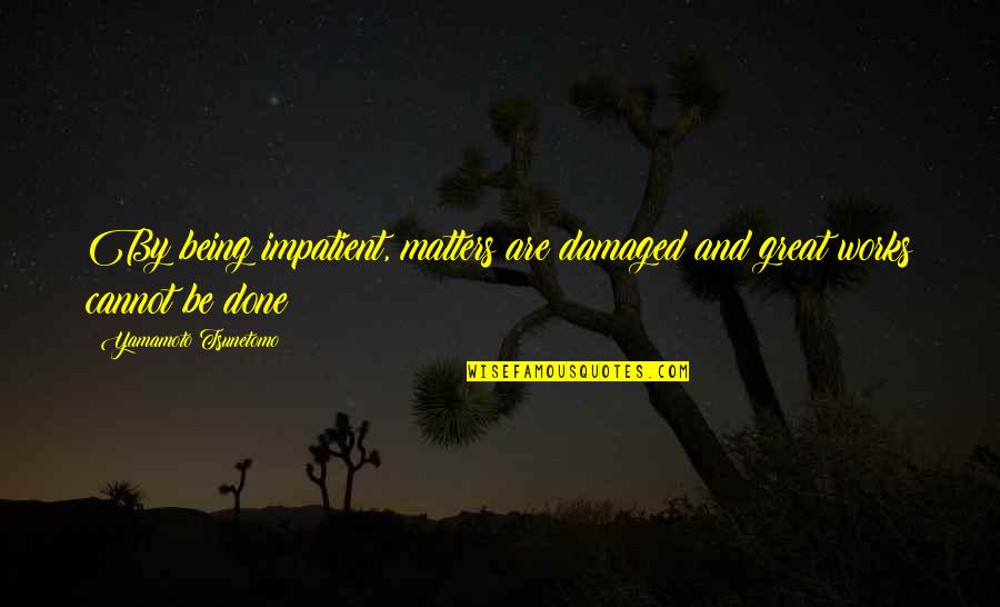 Um Sorry Quotes By Yamamoto Tsunetomo: By being impatient, matters are damaged and great Um Sorry Quotes By Yamamoto Tsunetomo: By being impatient, matters are damaged and great