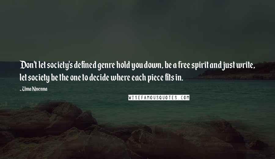 Uma Nnenna quotes: Don't let society's defined genre hold you down, be a free spirit and just write, let society be the one to decide where each piece fits in.